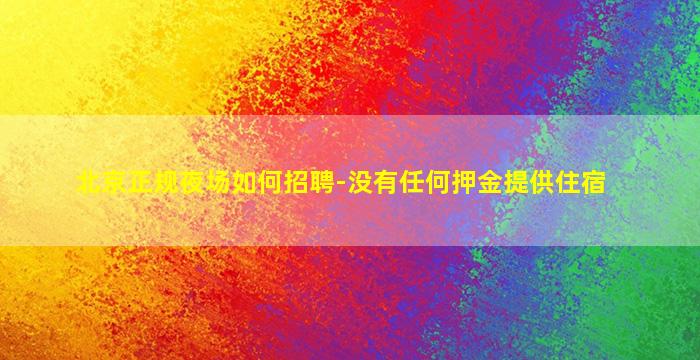 北京正规夜场如何招聘-没有任何押金提供住宿